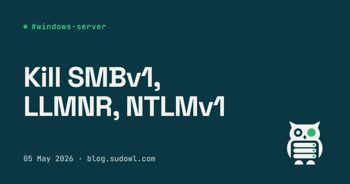 Windows Server Hardening — Kill SMBv1, LLMNR, and NTLMv1